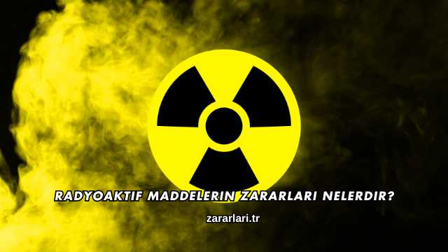 Radyoaktif Maddelerin Zararları Nelerdir?