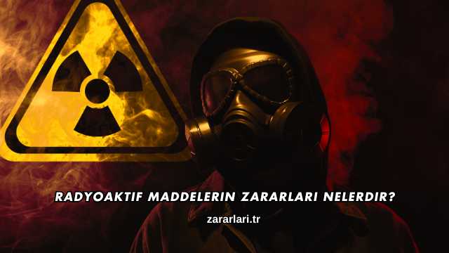 Radyoaktif Maddelerin Zararları Nelerdir?
