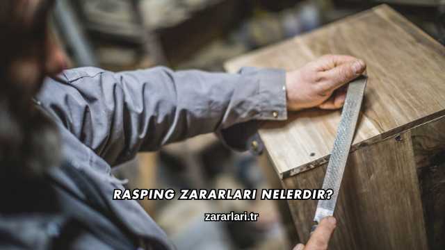 Rasping Zararları Nelerdir?