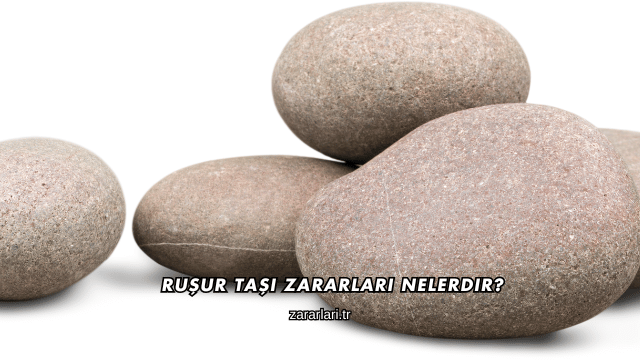 Ruşur Taşı Zararları Nelerdir?