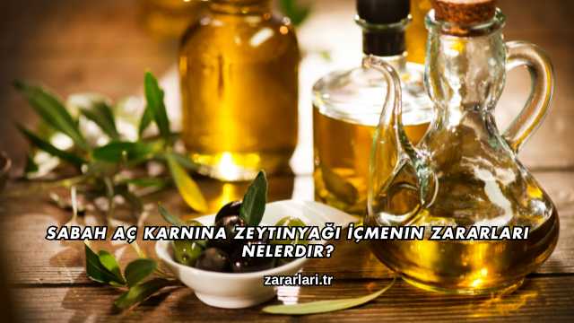 Sabah Aç Karnına Zeytinyağı İçmenin Zararları Nelerdir?
