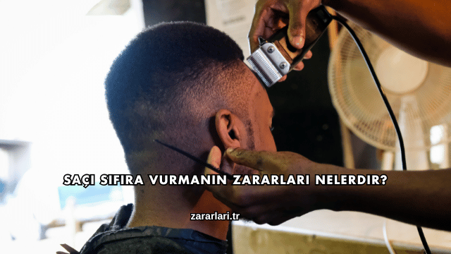 Saçı Sıfıra Vurmanın Zararları Nelerdir?