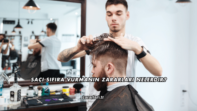 Saçı Sıfıra Vurmanın Zararları Nelerdir?