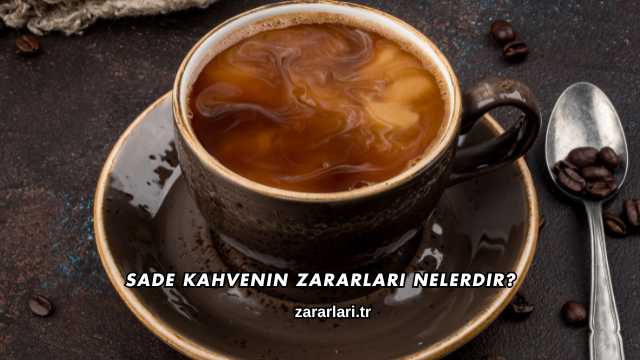 Sade Kahvenin Zararları Nelerdir?