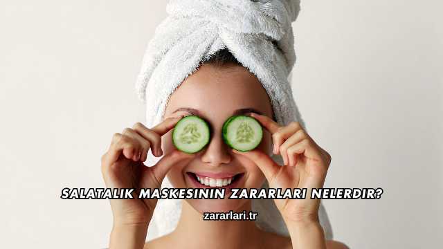 Salatalık Maskesinin Zararları Nelerdir?