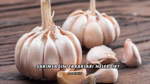 Sarımsağın Zararları Nelerdir?