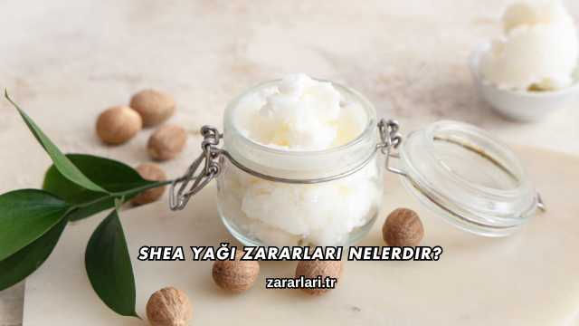 Shea Yağı Zararları Nelerdir?