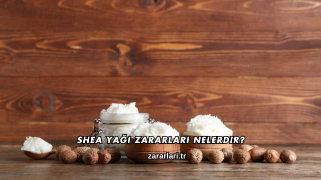 Shea Yağı Zararları Nelerdir?