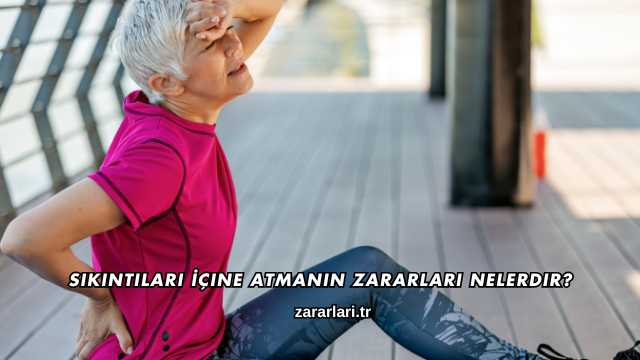 Sıkıntıları İçine Atmanın Zararları Nelerdir?