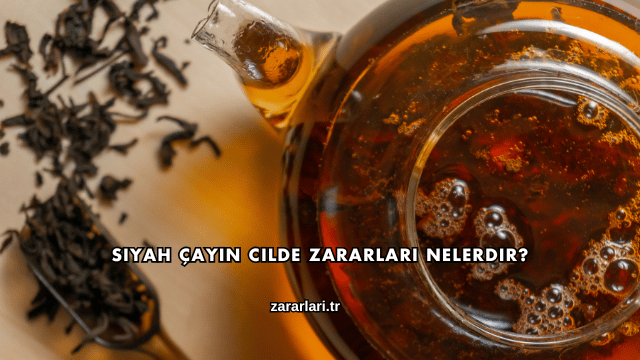 Siyah Çayın Cilde Zararları Nelerdir?