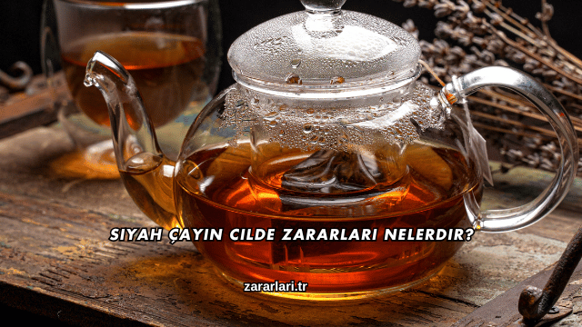 Siyah Çayın Cilde Zararları Nelerdir?