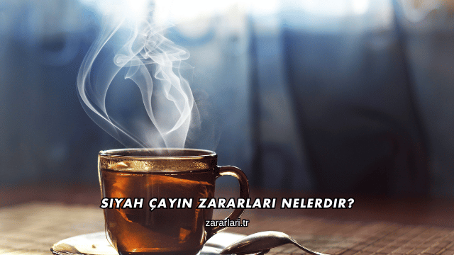 Siyah Çayın Zararları Nelerdir?