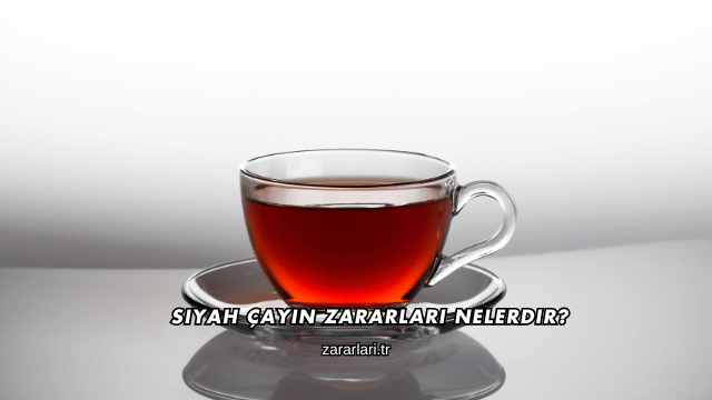 Siyah Çayın Zararları Nelerdir?