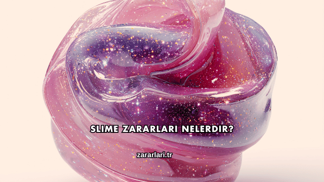 Slime Zararları Nelerdir?