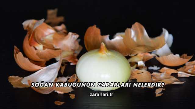 Soğan Kabuğunun Zararları Nelerdir?