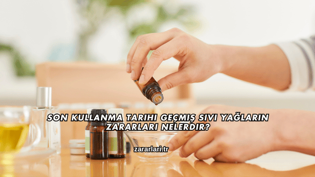 Son Kullanma Tarihi Geçmiş Sıvı Yağların Zararları Nelerdir?