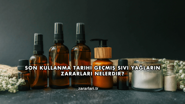 Son Kullanma Tarihi Geçmiş Sıvı Yağların Zararları Nelerdir?