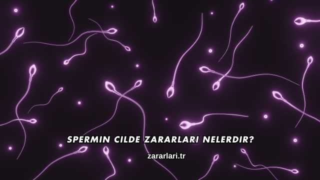 Spermin Cilde Zararları Nelerdir?