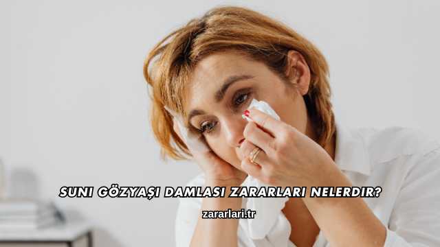 Suni Gözyaşı Damlası Zararları Nelerdir?