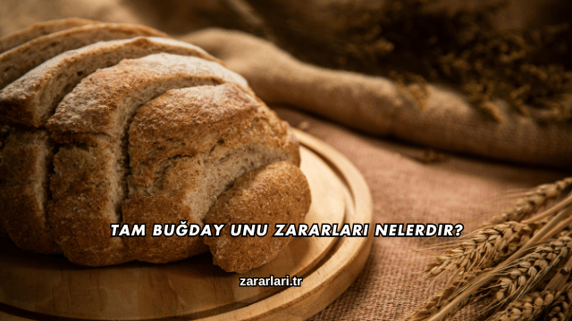 Tam Buğday Unu Zararları Nelerdir?