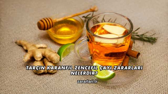 Tarçın Karanfil Zencefil Çayı Zararları Nelerdir?