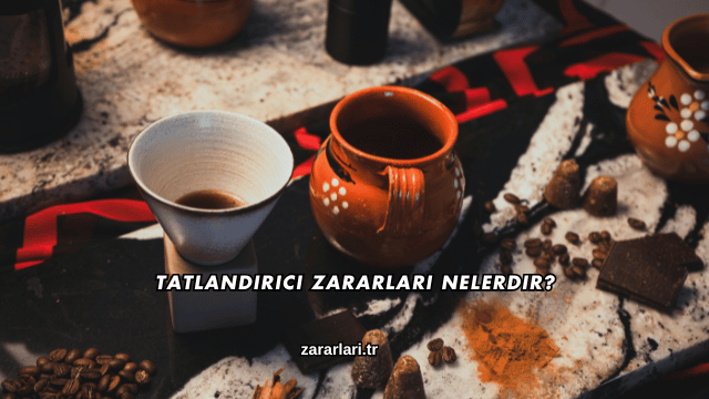 Tatlandırıcı Zararları Nelerdir?