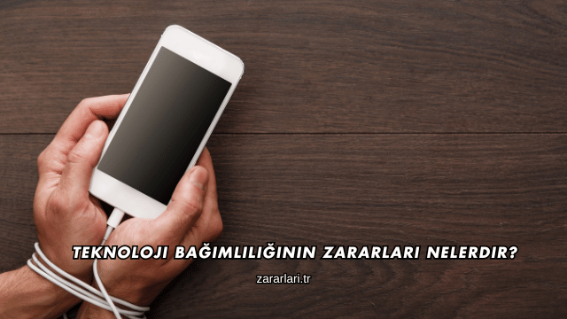 Teknoloji Bağımlılığının Zararları Nelerdir?