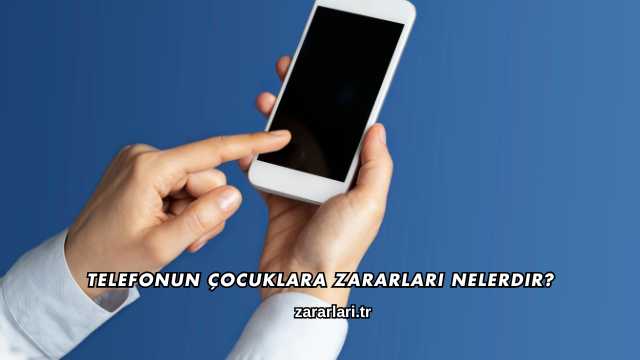 Telefonun Çocuklara Zararları Nelerdir?