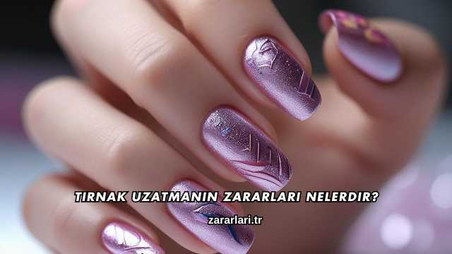 Tırnak Uzatmanın Zararları Nelerdir?