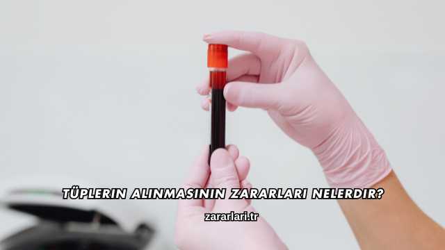 Tüplerin Alınmasının Zararları Nelerdir?