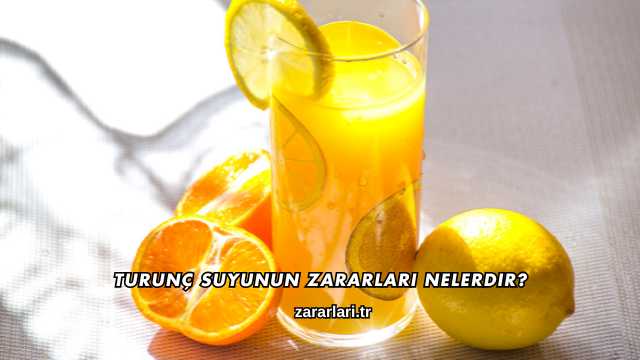 Turunç Suyunun Zararları Nelerdir?