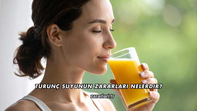 Turunç Suyunun Zararları Nelerdir?