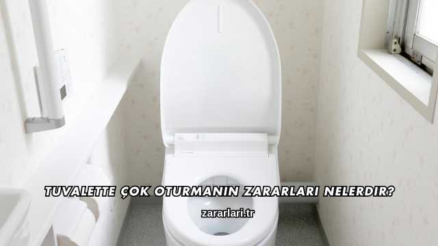 Tuvalette Çok Oturmanın Zararları Nelerdir?