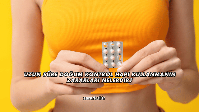Uzun Süre Doğum Kontrol Hapı Kullanmanın Zararları Nelerdir?