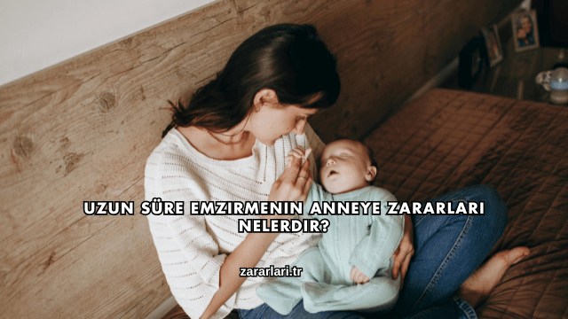 Uzun Süre Emzirmenin Anneye Zararları Nelerdir?