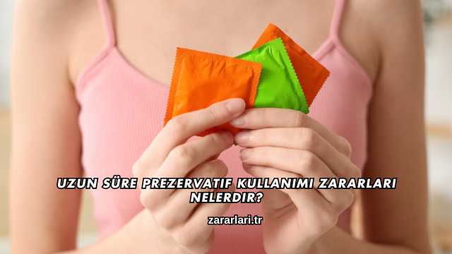 Uzun Süre Prezervatif Kullanımı Zararları Nelerdir?