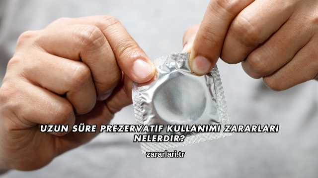 Uzun Süre Prezervatif Kullanımı Zararları Nelerdir?