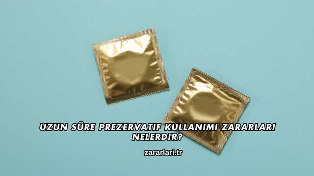 Uzun Süre Prezervatif Kullanımı Zararları Nelerdir?