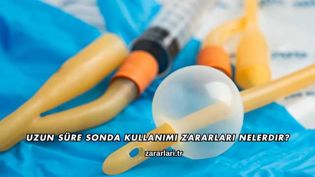 Uzun Süre Sonda Kullanımı Zararları Nelerdir?