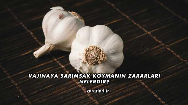 Vajinaya Sarımsak Koymanın Zararları Nelerdir?