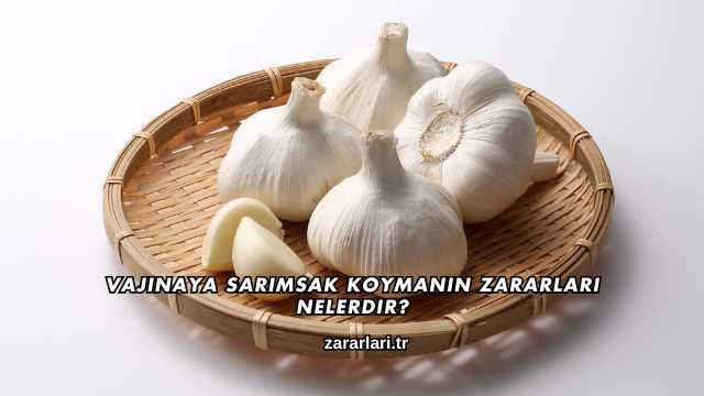 Vajinaya Sarımsak Koymanın Zararları Nelerdir?