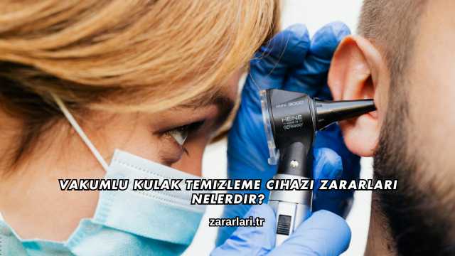Vakumlu Kulak Temizleme Cihazı Zararları Nelerdir?