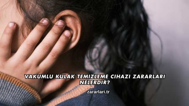 Vakumlu Kulak Temizleme Cihazı Zararları Nelerdir?