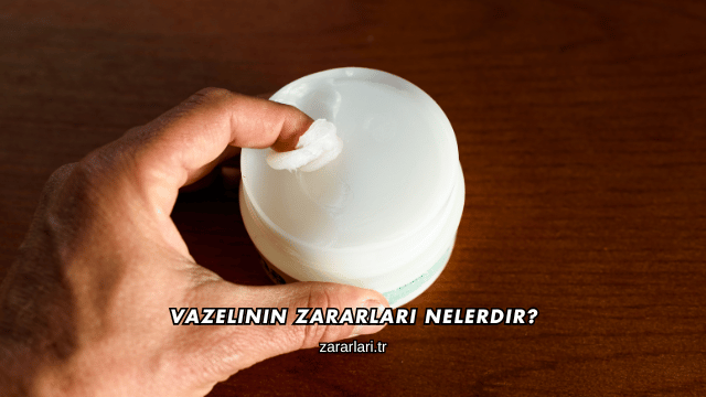 Vazelinin Zararları Nelerdir?