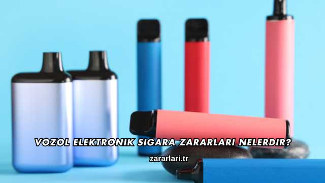 Vozol Elektronik Sigara Zararları Nelerdir?