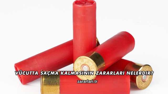 Vücutta Saçma Kalmasının Zararları Nelerdir?