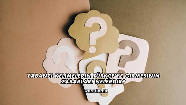 Yabancı Kelimelerin Türkçe'ye Girmesinin Zararları Nelerdir?