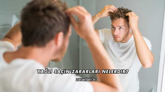 Yağlı Saçın Zararları Nelerdir?