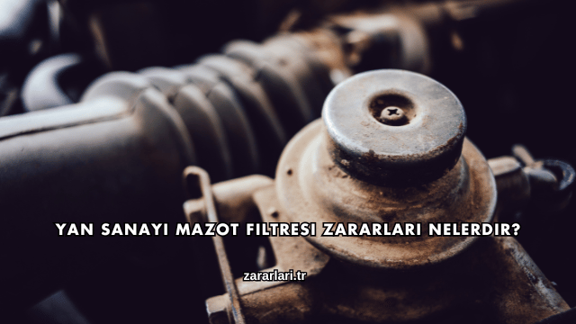 Yan Sanayi Mazot Filtresi Zararları Nelerdir?