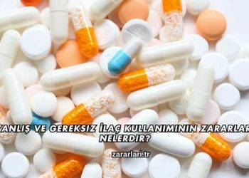 Yanlış ve Gereksiz İlaç Kullanımının Zararları Nelerdir?